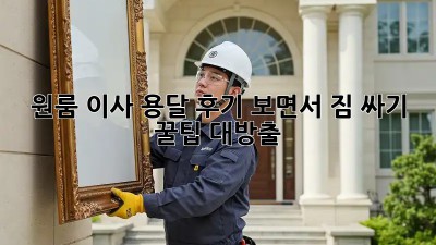 원룸 이사, 용달 후기 보면서 짐 싸기 꿀팁 대방출!